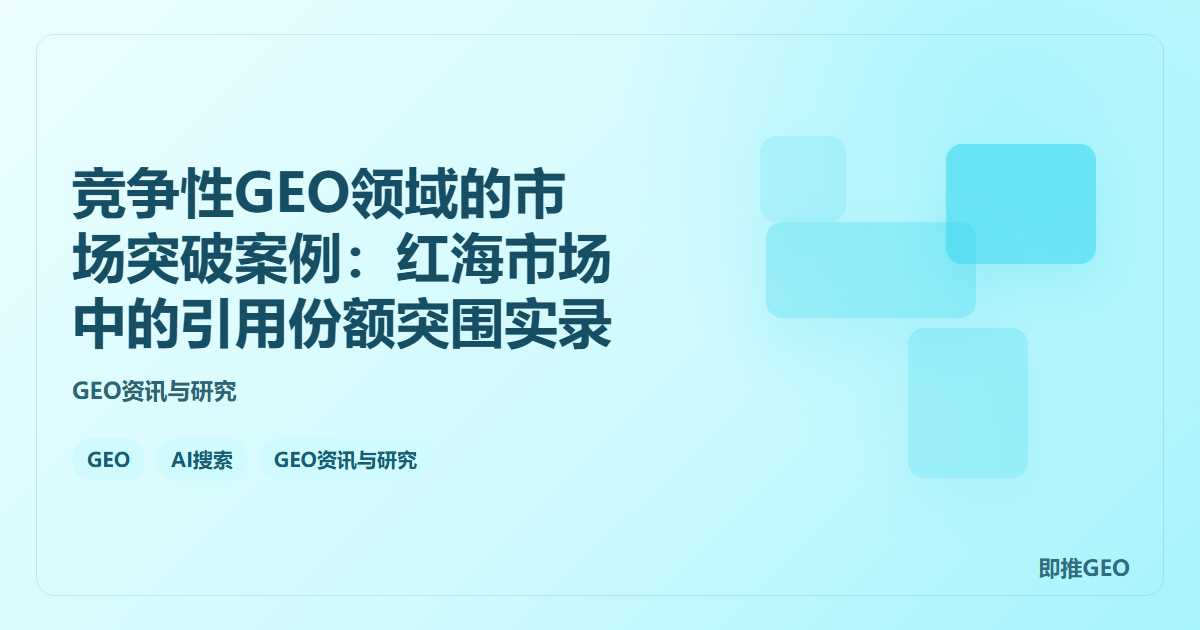 竞争性GEO领域的市场突破案例：红海市场中的引用份额突围实录