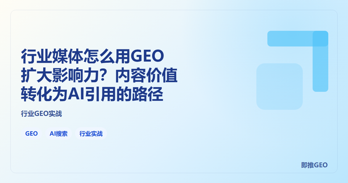 行业媒体怎么用GEO扩大影响力？内容价值转化为AI引用的路径