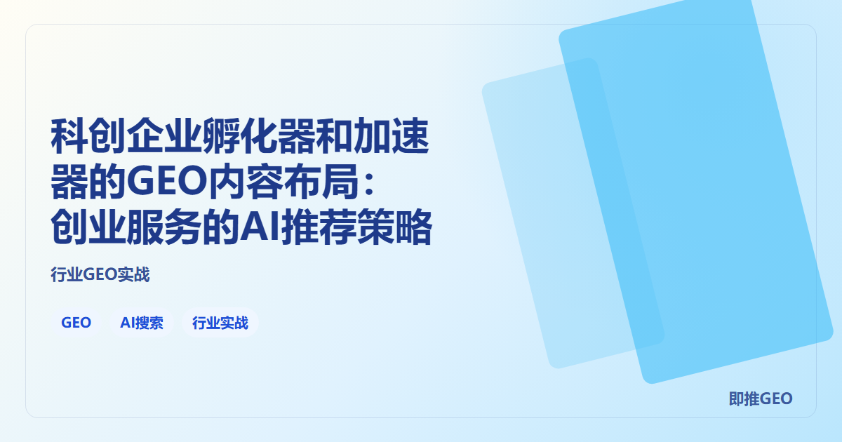 科创企业孵化器和加速器的GEO内容布局：创业服务的AI推荐策略