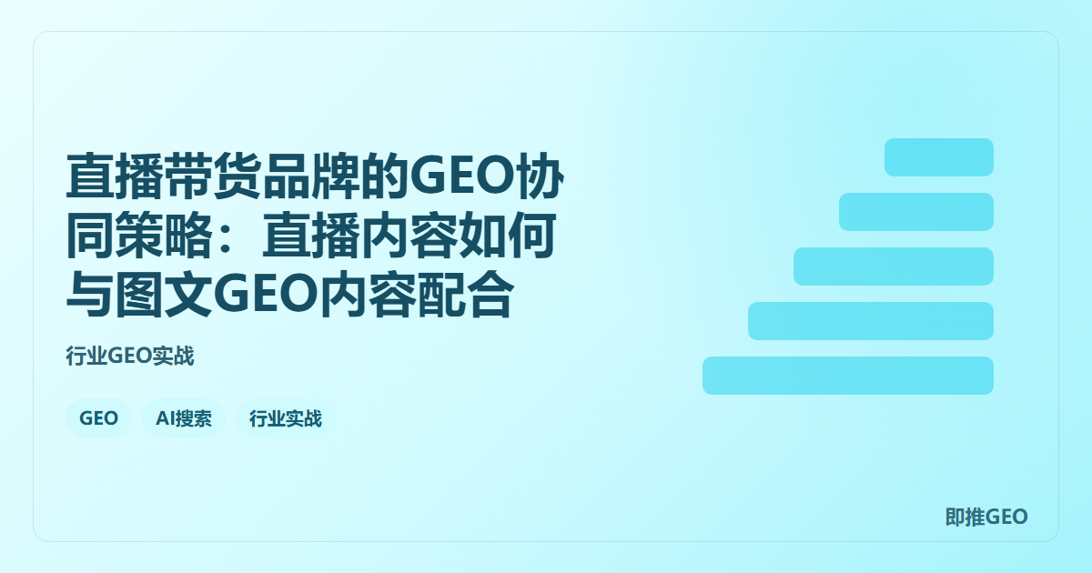 直播带货品牌的GEO协同策略：直播内容如何与图文GEO内容配合