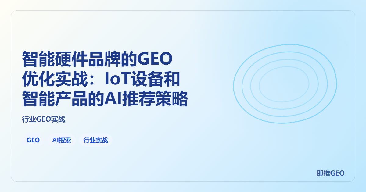 智能硬件品牌的GEO优化实战：IoT设备和智能产品的AI推荐策略