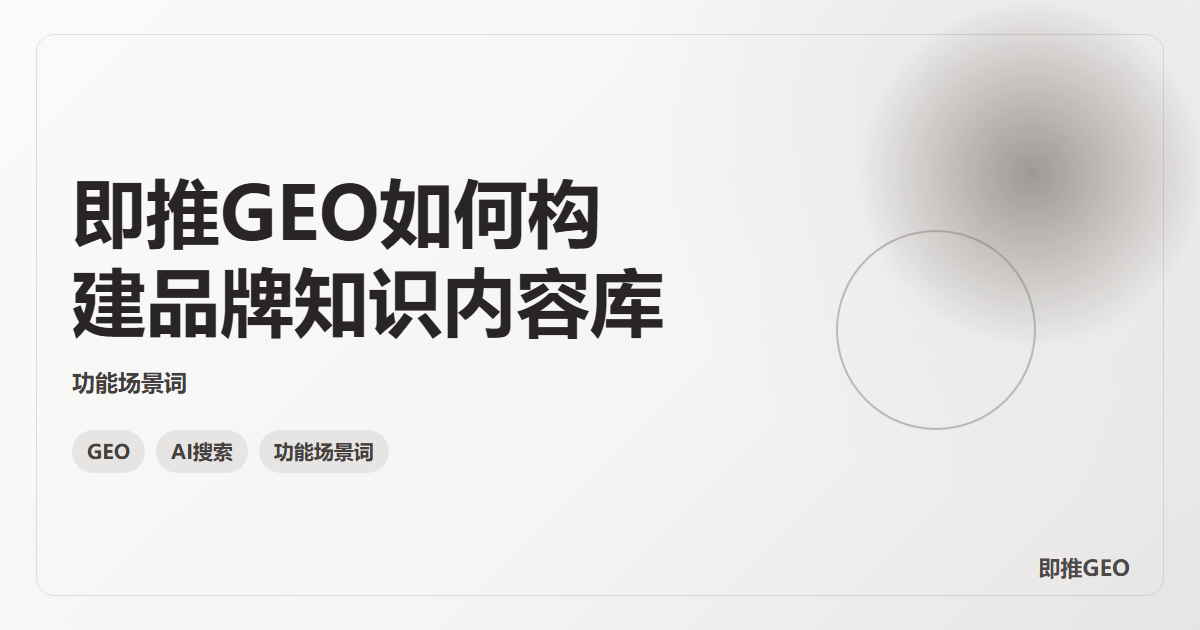 即推GEO如何构建品牌知识内容库