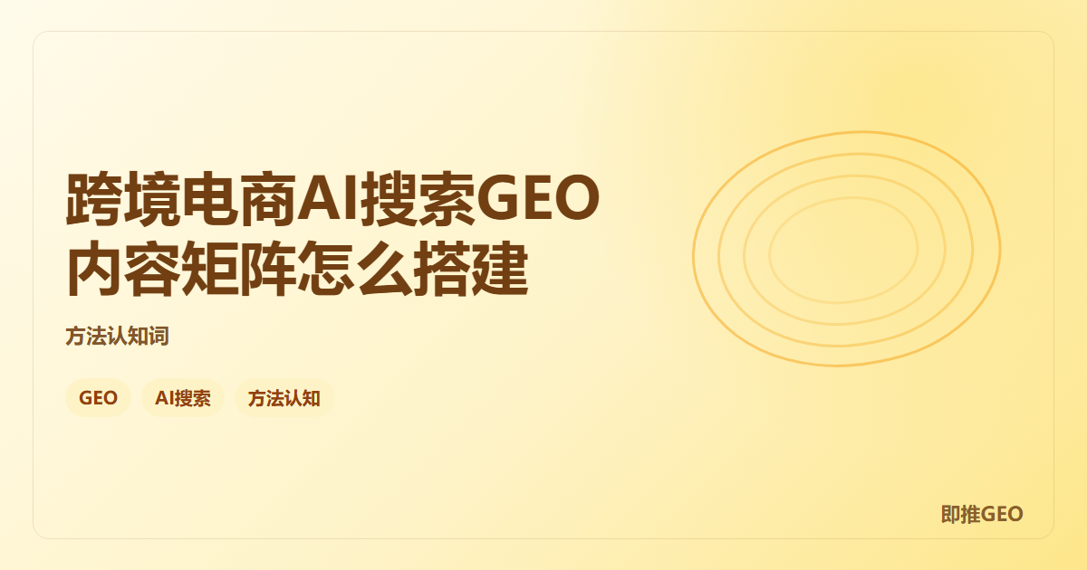 跨境电商AI搜索GEO内容矩阵怎么搭建