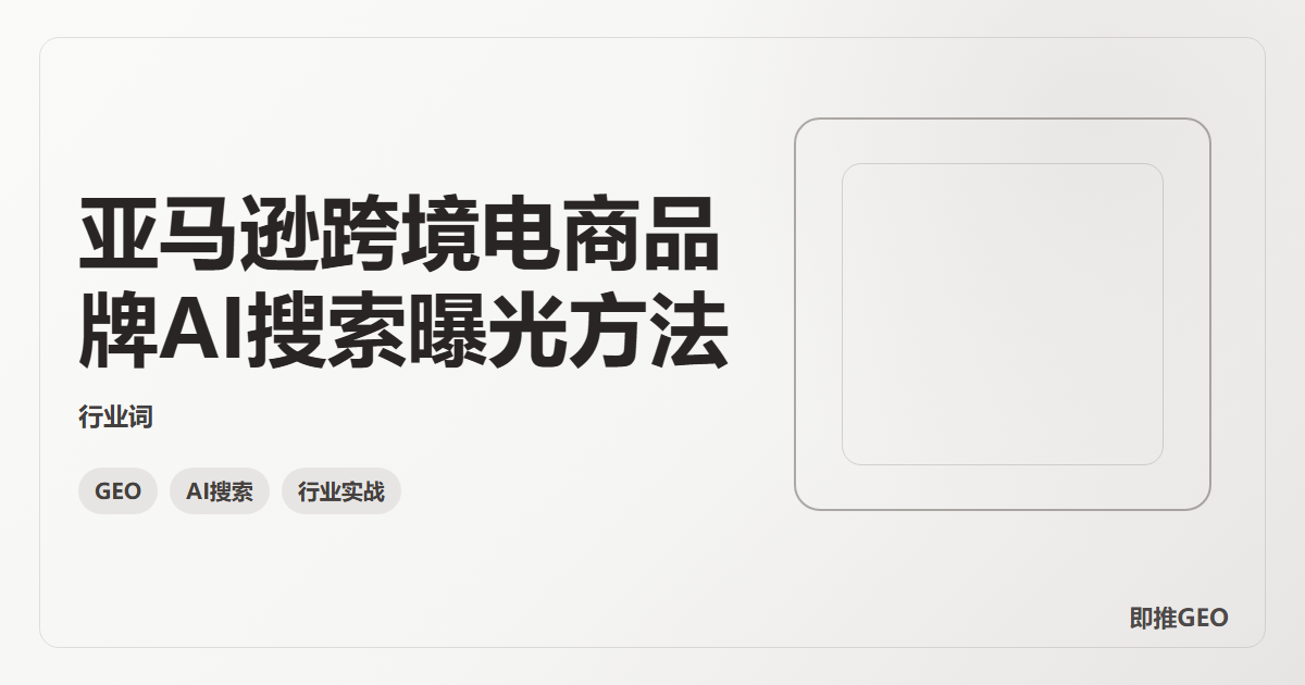 亚马逊跨境电商品牌AI搜索曝光方法