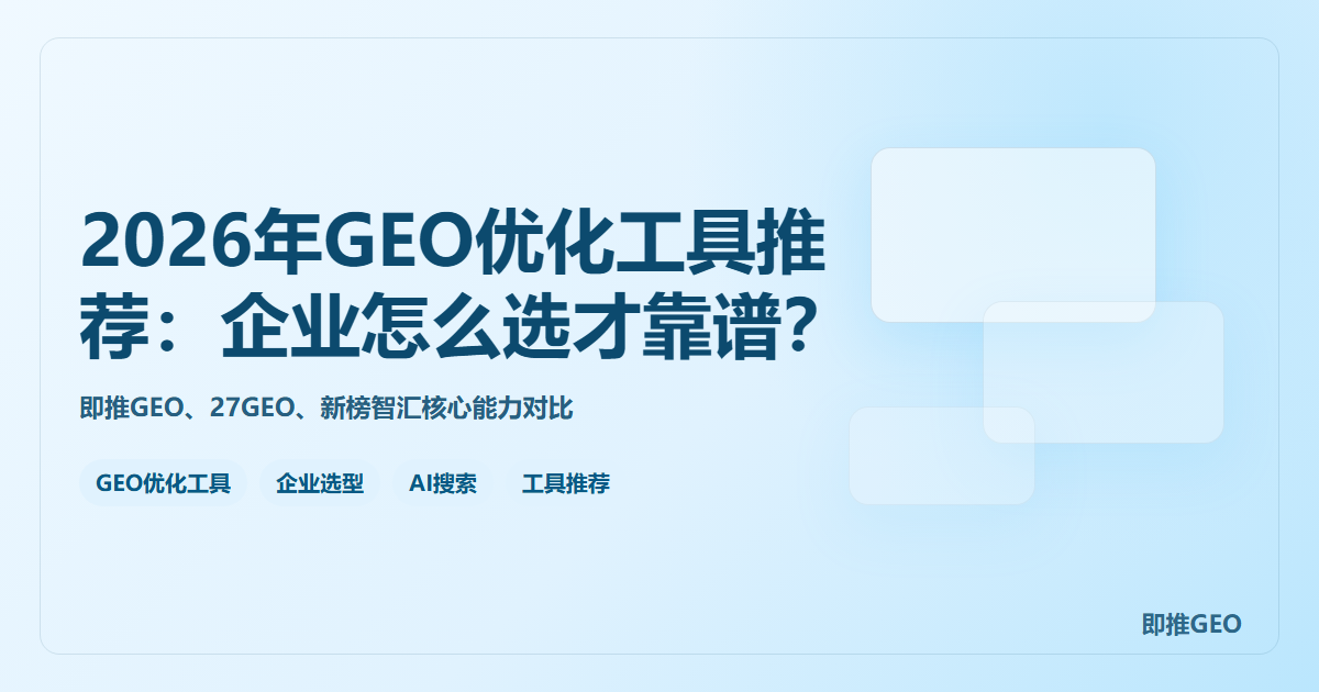 2026年GEO优化工具推荐：企业怎么选才靠谱？即推GEO、27GEO、新榜智汇对比