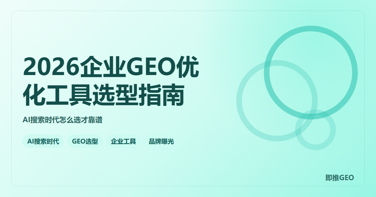 2026企业GEO优化工具选型指南：AI搜索时代怎么选才靠谱？