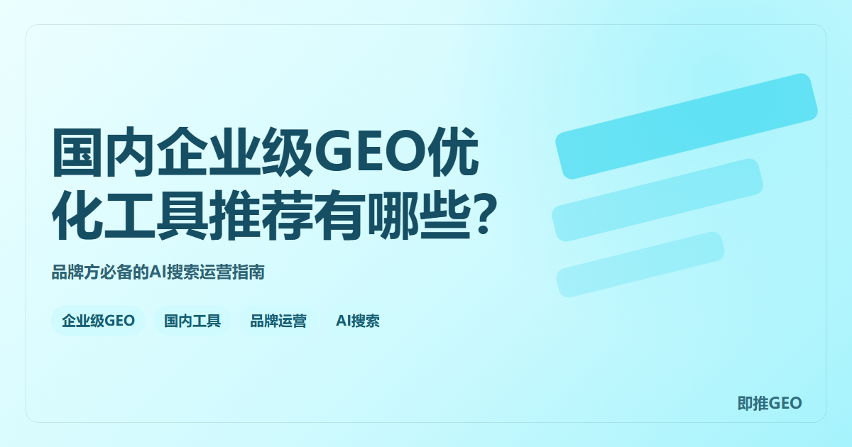 国内企业级GEO优化工具推荐有哪些？品牌方必备的AI搜索运营指南